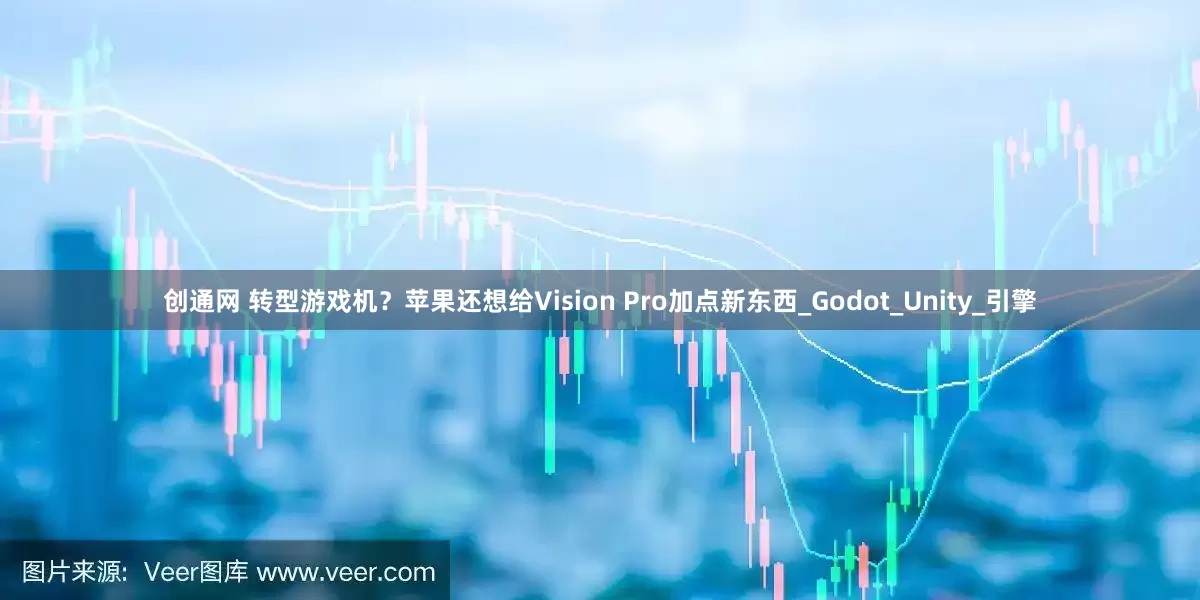 创通网 转型游戏机？苹果还想给Vision Pro加点新东西_Godot_Unity_引擎