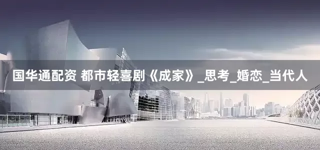 国华通配资 都市轻喜剧《成家》_思考_婚恋_当代人