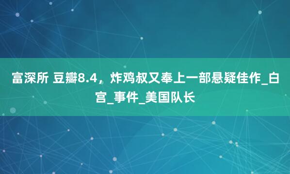 富深所 豆瓣8.4，炸鸡叔又奉上一部悬疑佳作_白宫_事件_美国队长