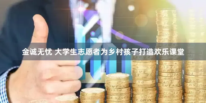 金诚无忧 大学生志愿者为乡村孩子打造欢乐课堂