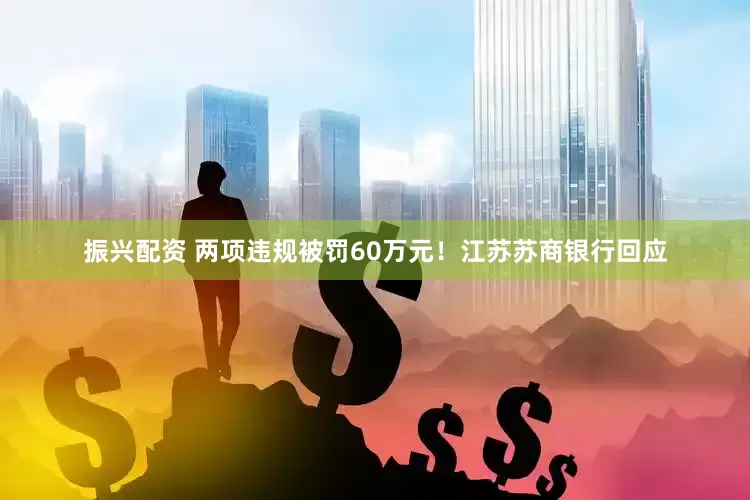 振兴配资 两项违规被罚60万元！江苏苏商银行回应