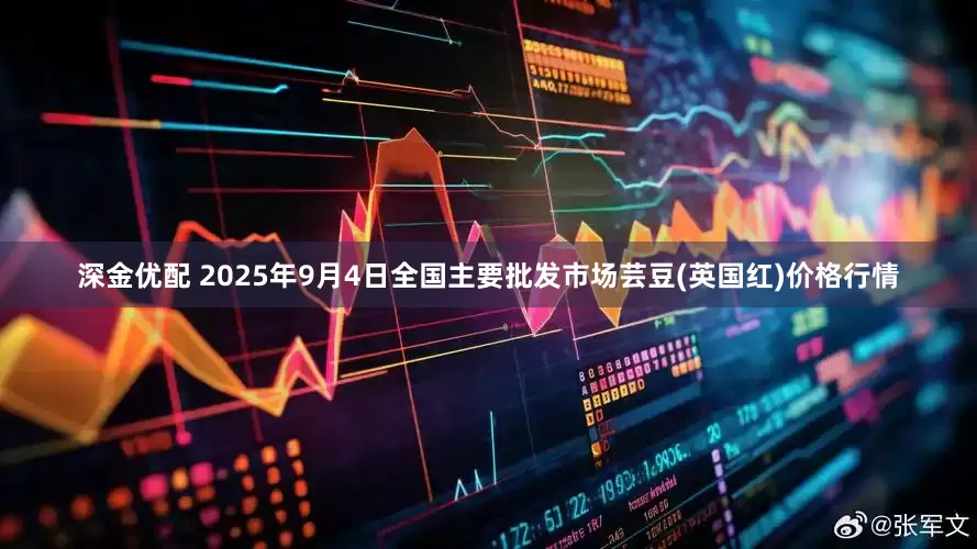 深金优配 2025年9月4日全国主要批发市场芸豆(英国红)价格行情