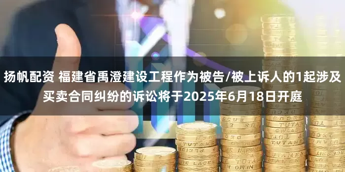 扬帆配资 福建省禹澄建设工程作为被告/被上诉人的1起涉及买卖合同纠纷的诉讼将于2025年6月18日开庭